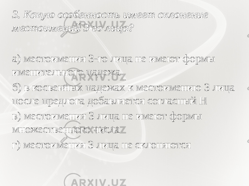 3. Какую особенность имеет склонение местоимений 3-го лица?   а) местоимения 3-го лица не имеют формы именительного падежа б) в косвенных падежах к местоимению 3 лица после предлога добавляется согласный Н в) местоимения 3 лица не имеют формы множественного числа г) местоимения 3 лица не склоняются   