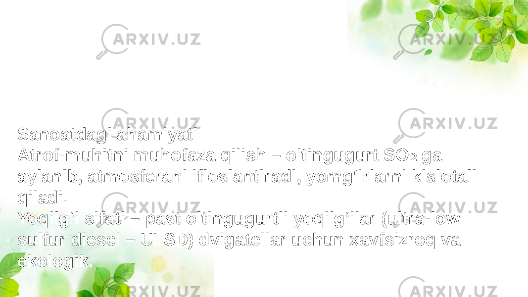 Sanoatdagi ahamiyati Atrof-muhitni muhofaza qilish – oltingugurt SO ga ₂ aylanib, atmosferani ifloslantiradi, yomg‘irlarni kislotali qiladi. Yoqilg‘i sifati – past oltingugurtli yoqilg‘ilar (ultra-low sulfur diesel – ULSD) dvigatellar uchun xavfsizroq va ekologik. 