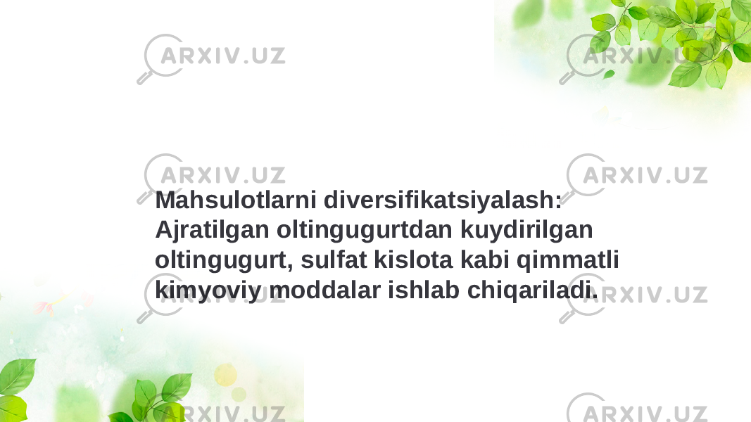 Mahsulotlarni diversifikatsiyalash: Ajratilgan oltingugurtdan kuydirilgan oltingugurt, sulfat kislota kabi qimmatli kimyoviy moddalar ishlab chiqariladi. 