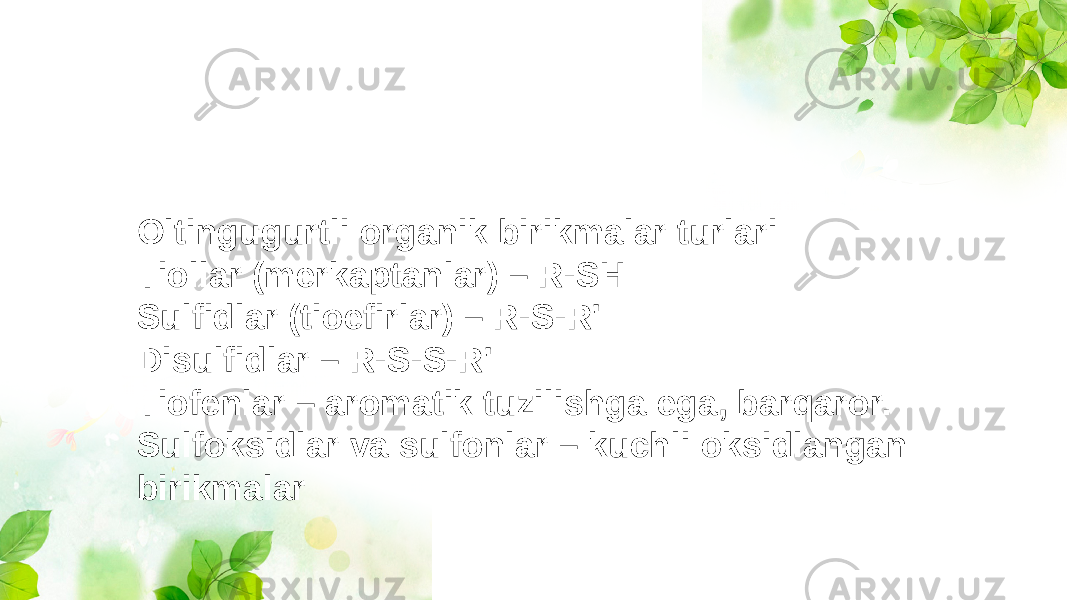 Oltingugurtli organik birikmalar turlari Tiollar (merkaptanlar) – R-SH Sulfidlar (tioefirlar) – R-S-R&#39; Disulfidlar – R-S-S-R&#39; Tiofenlar – aromatik tuzilishga ega, barqaror. Sulfoksidlar va sulfonlar – kuchli oksidlangan birikmalar 