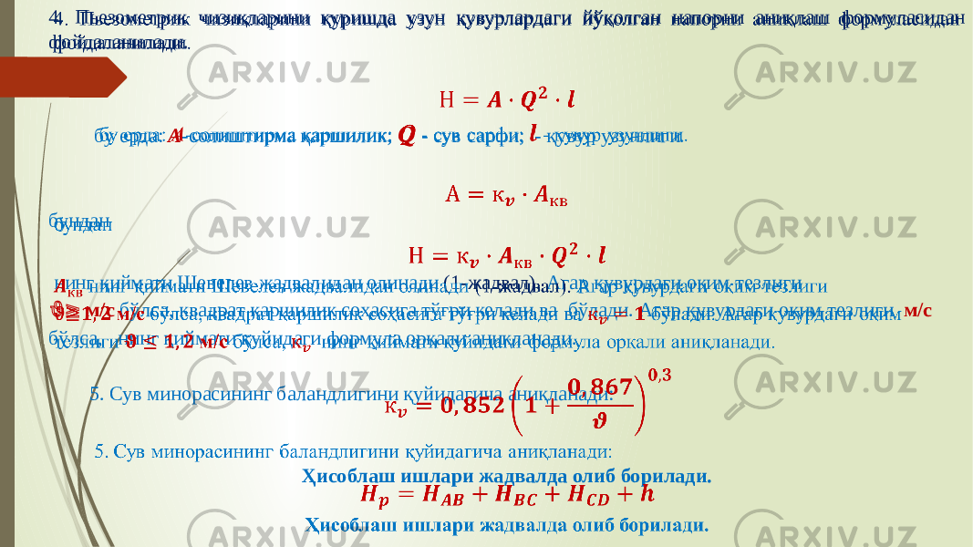 4. Пьезометрик чизиқларини қуришда узун қувурлардаги йўқолган напорни аниқлаш формуласидан фойдаланилади. бу ерда: А -солиштирма қаршилик; Q - сув сарфи; - қувур узунлиги. бундан нинг қиймати Шевелев жадвалидан олинади (1-жадвал). Агар қувурдаги оқим тезлиги ϑ≥ м/с бўлса, квадрат қаршилик соҳасига тўғри келади ва бўлади. Агар қувурдаги оқим тезлиги м/с бўлса, нинг қиймати қуйидаги формула орқали аниқланади. 5. Сув минорасининг баландлигини қуйидагича аниқланади: Ҳисоблаш ишлари жадвалда олиб борилади.  