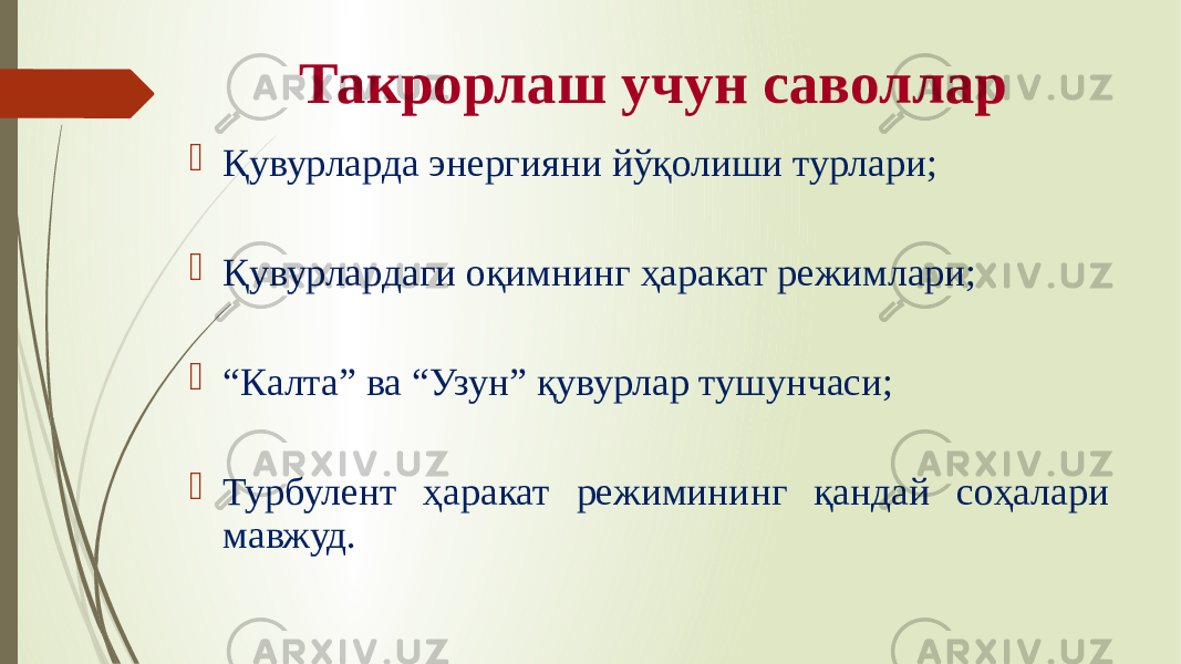 Такрорлаш учун саволлар  Қувурларда энергияни йўқолиши турлари;  Қувурлардаги оқимнинг ҳаракат режимлари;  “ Калта” ва “Узун” қувурлар тушунчаси;  Турбулент ҳаракат режимининг қандай соҳалари мавжуд. 