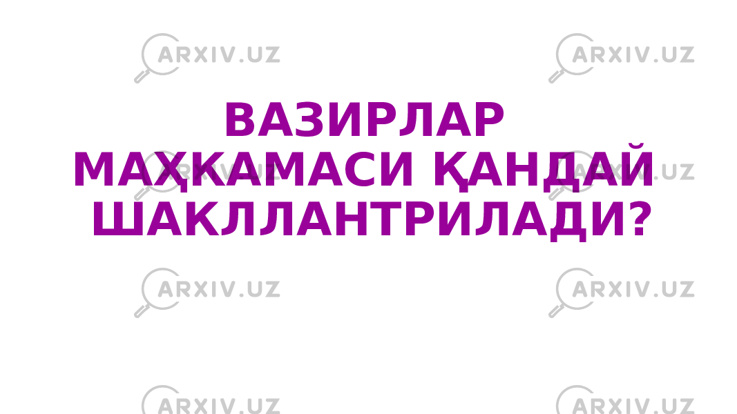 ВАЗИРЛАР МАҲКАМАСИ ҚАНДАЙ ШАКЛЛАНТРИЛАДИ? 