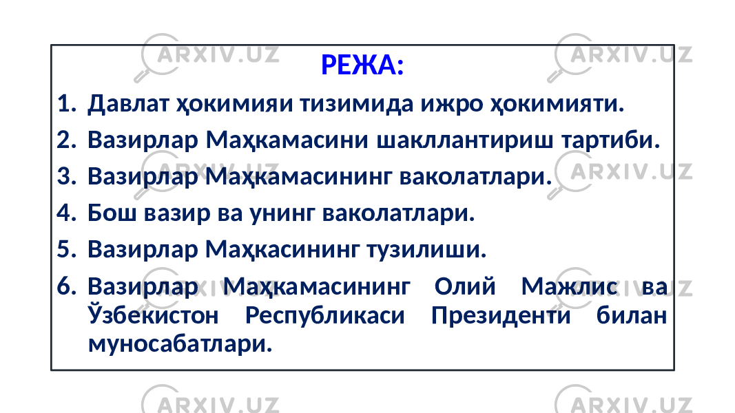 РЕЖА: 1. Давлат ҳокимияи тизимида ижро ҳокимияти. 2. Вазирлар Маҳкамасини шакллантириш тартиби. 3. Вазирлар Маҳкамасининг ваколатлари. 4. Бош вазир ва унинг ваколатлари. 5. Вазирлар Маҳкасининг тузилиши. 6. Вазирлар Маҳкамасининг Олий Мажлис ва Ўзбекистон Республикаси Президенти билан муносабатлари. 