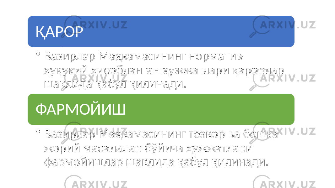 ҚАРОР • Вазирлар Маҳкамасининг норматив- ҳуқуқий ҳисобланган ҳужжатлари қарорлар шаклида қабул қилинади. ФАРМОЙИШ • Вазирлар Маҳкамасининг тезкор ва бошқа жорий масалалар бўйича ҳужжатлари фармойишлар шаклида қабул қилинади. 