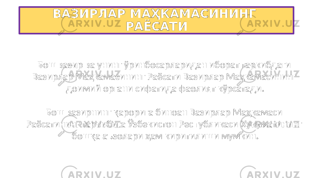 ВАЗИРЛАР МАҲКАМАСИНИНГ РАЁСАТИ Бош вазир ва унинг ўринбосарларидан иборат таркибдаги Вазирлар Маҳкамасининг Раёсати Вазирлар Маҳкамасининг доимий органи сифатида фаолият кўрсатади. Бош вазирнинг қарорига биноан Вазирлар Маҳкамаси Раёсатининг таркибига Ўзбекистон Республикаси Ҳукуматининг бошқа аъзолари ҳам киритилиши мумкин. 