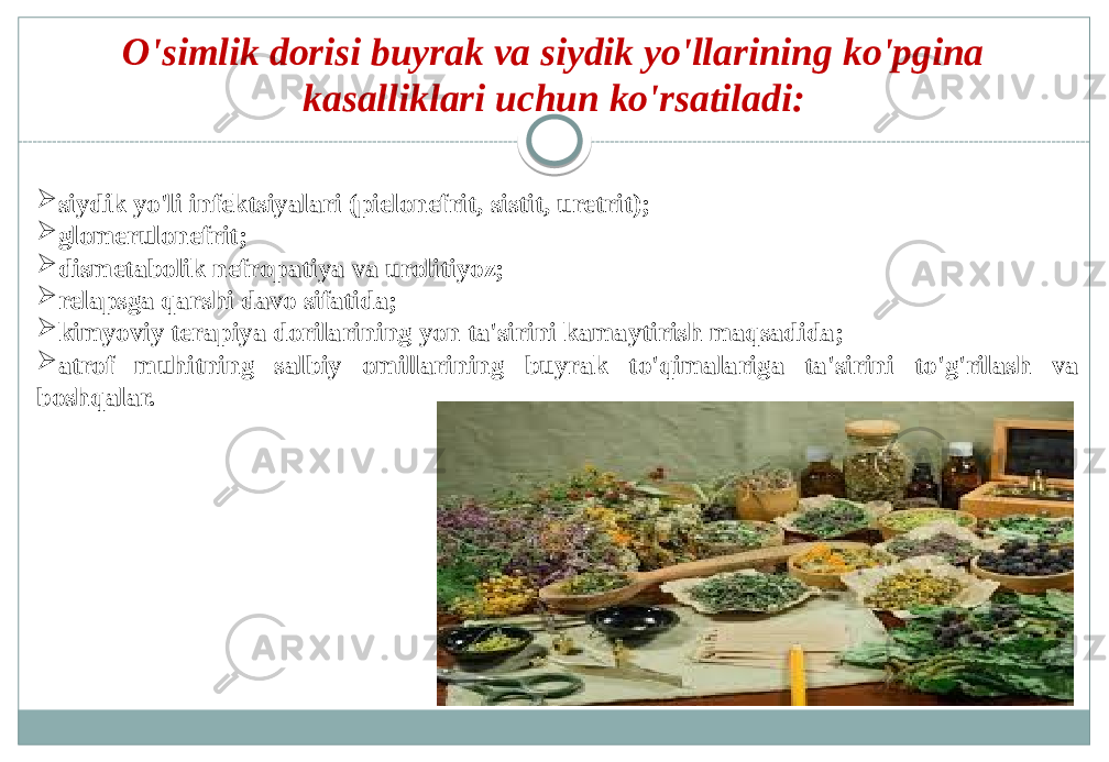   O&#39;simlik dorisi buyrak va siydik yo&#39;llarining ko&#39;pgina kasalliklari uchun ko&#39;rsatiladi:  siydik yo&#39;li infektsiyalari (pielonefrit, sistit, uretrit);  glomerulonefrit;  dismetabolik nefropatiya va urolitiyoz;  relapsga qarshi davo sifatida;  kimyoviy terapiya dorilarining yon ta&#39;sirini kamaytirish maqsadida;  atrof muhitning salbiy omillarining buyrak to&#39;qimalariga ta&#39;sirini to&#39;g&#39;rilash va boshqalar. 