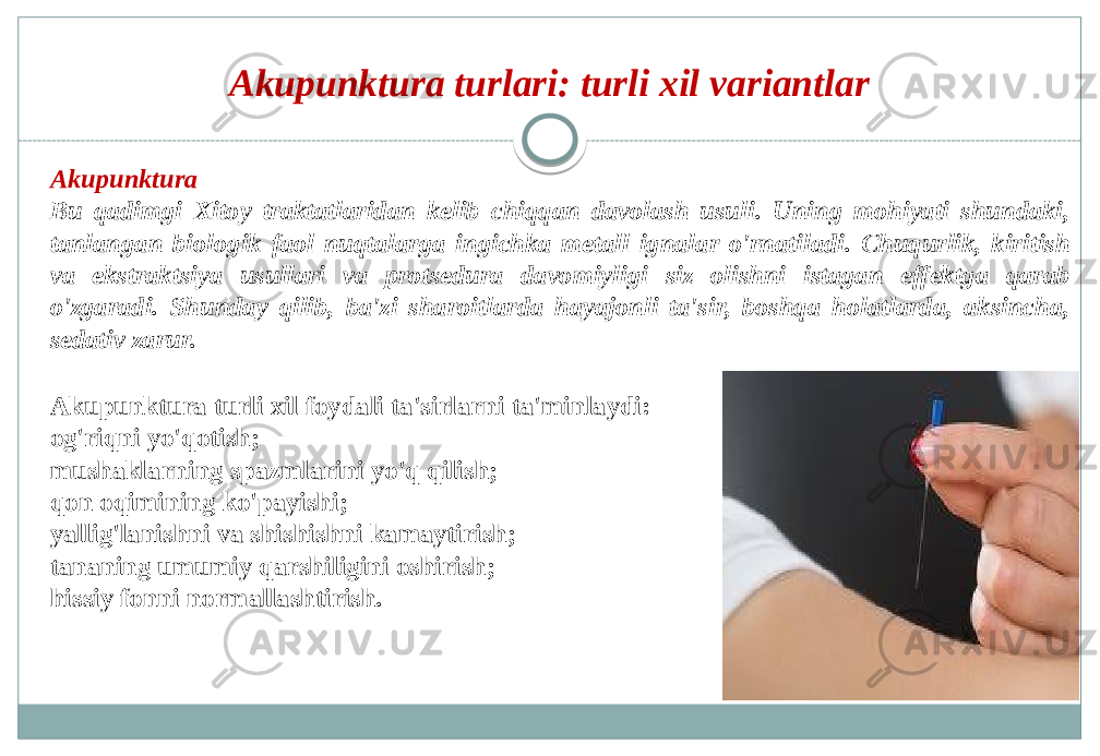 Akupunktura turlari: turli xil variantlar Akupunktura Bu qadimgi Xitoy traktatlaridan kelib chiqqan davolash usuli. Uning mohiyati shundaki, tanlangan biologik faol nuqtalarga ingichka metall ignalar o&#39;rnatiladi. Chuqurlik, kiritish va ekstraktsiya usullari va protsedura davomiyligi siz olishni istagan effektga qarab o&#39;zgaradi. Shunday qilib, ba&#39;zi sharoitlarda hayajonli ta&#39;sir, boshqa holatlarda, aksincha, sedativ zarur. Akupunktura turli xil foydali ta&#39;sirlarni ta&#39;minlaydi: og&#39;riqni yo&#39;qotish; mushaklarning spazmlarini yo&#39;q qilish; qon oqimining ko&#39;payishi; yallig&#39;lanishni va shishishni kamaytirish; tananing umumiy qarshiligini oshirish; hissiy fonni normallashtirish. 