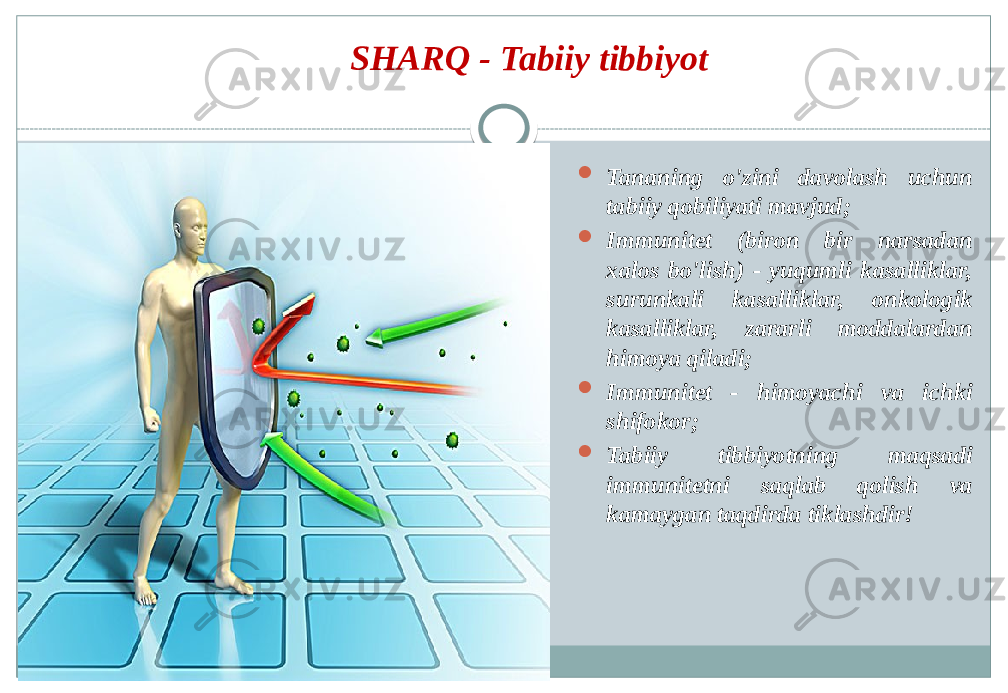 SHARQ - Tabiiy tibbiyot  Tananing o&#39;zini davolash uchun tabiiy qobiliyati mavjud;  Immunitet (biron bir narsadan xalos bo&#39;lish) - yuqumli kasalliklar, surunkali kasalliklar, onkologik kasalliklar, zararli moddalardan himoya qiladi;  Immunitet - himoyachi va ichki shifokor;  Tabiiy tibbiyotning maqsadi immunitetni saqlab qolish va kamaygan taqdirda tiklashdir! 