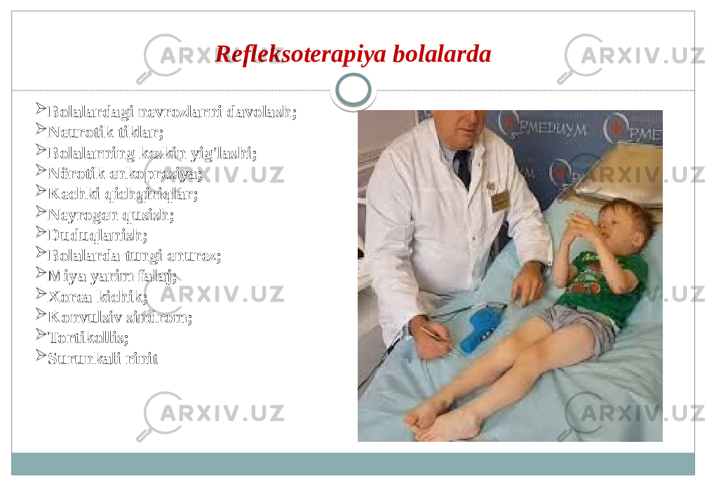 Refleksoterapiya bolalarda  Bolalardagi nevrozlarni davolash;  Neurotik tiklar;  Bolalarning keskin yig&#39;lashi;  Nörotik enkopresiya;  Kechki qichqiriqlar;  Neyrogen qusish;  Duduqlanish;  Bolalarda tungi enurez;  Miya yarim falaj;  Xorea kichik;  Konvulsiv sindrom;  Tortikollis;  Surunkali rinit 