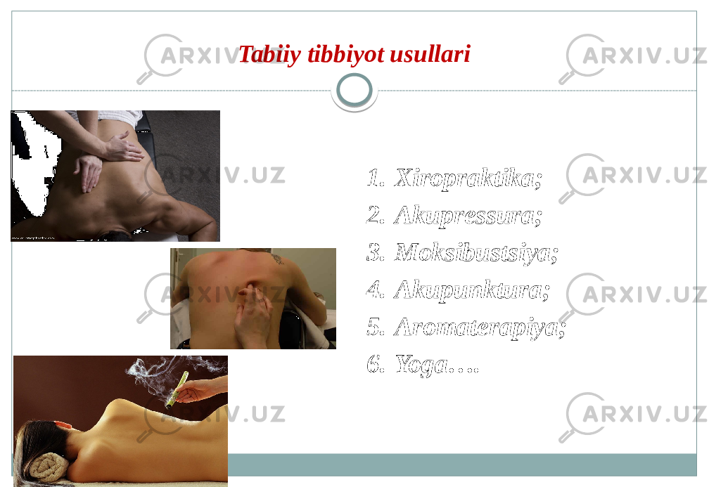 Tabiiy tibbiyot usullari 1. Xiropraktika; 2. Akupressura; 3. Moksibustsiya; 4. Akupunktura; 5. Aromaterapiya; 6. Yoga…. 