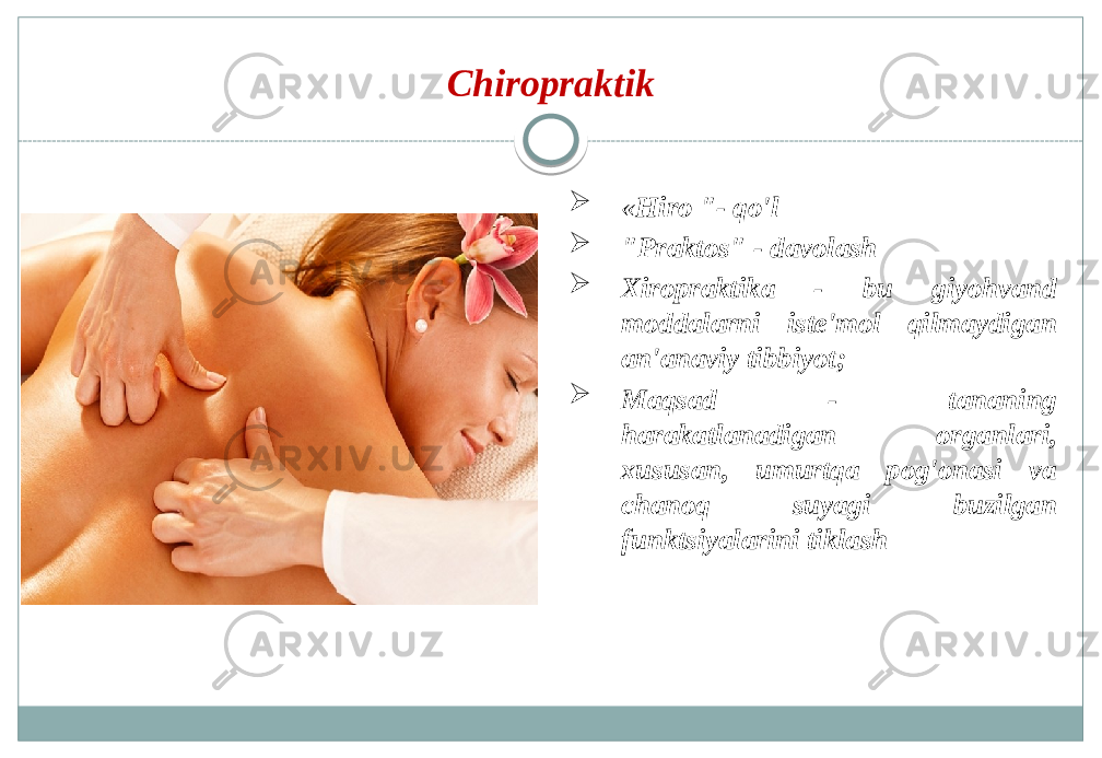 Chiropraktik  « Hiro &#34;- qo&#39;l  &#34;Praktos&#34; - davolash  Xiropraktika - bu giyohvand moddalarni iste&#39;mol qilmaydigan an&#39;anaviy tibbiyot;  Maqsad - tananing harakatlanadigan organlari, xususan, umurtqa pog&#39;onasi va chanoq suyagi buzilgan funktsiyalarini tiklash 