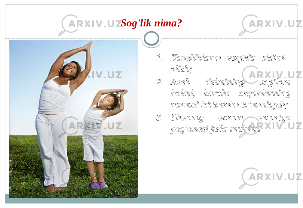 Sog&#39;lik nima? 1. Kasalliklarni vaqtida oldini olish; 2. Asab tizimining sog&#39;lom holati, barcha organlarning normal ishlashini ta&#39;minlaydi; 3. Shuning uchun umurtqa pog&#39;onasi juda muhim! 