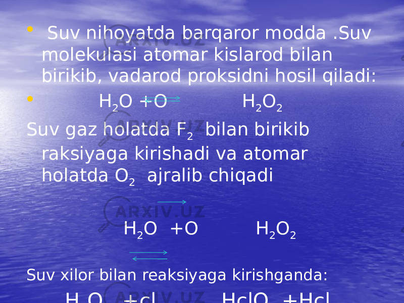 • Suv nihoyatda barqaror modda .Suv molekulasi atomar kislarod bilan birikib, vadarod proksidni hosil qiladi: • H 2 O +O H 2 O 2 Suv gaz holatda F 2 bilan birikib raksiyaga kirishadi va atomar holatda O 2 ajralib chiqadi H 2 O +O H 2 O 2 Suv xilor bilan reaksiyaga kirishganda: H 2 O +cl 2 HclO +Hcl 