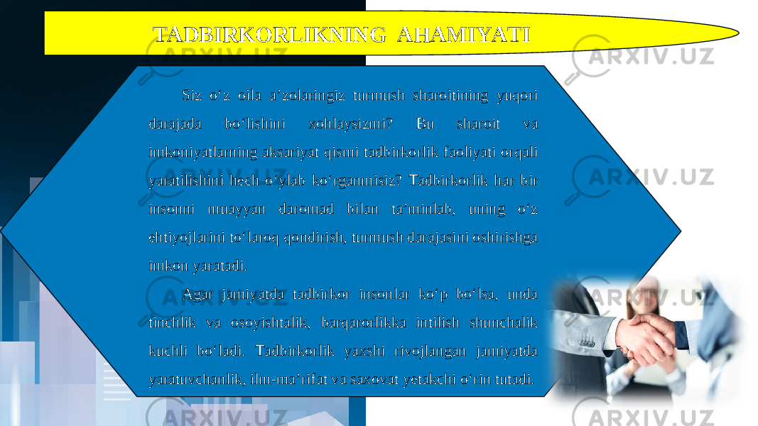 TADBIRKORLIKNING AHAMIYATI Siz o‘z oila a’zolaringiz turmush sharoitining yuqori darajada bo‘lishini xohlaysizmi? Bu sharoit va imkoniyatlarning aksariyat qismi tadbirkorlik faoliyati orqali yaratilishini hech o‘ylab ko‘rganmisiz? Tadbirkorlik har bir insonni muayyan daromad bilan ta’minlab, uning o‘z ehtiyojlarini to‘laroq qondirish, turmush darajasini oshirishga imkon yaratadi. Agar jamiyatda tadbirkor insonlar ko‘p bo‘lsa, unda tinchlik va osoyishtalik, barqarorlikka intilish shunchalik kuchli bo‘ladi. Tadbirkorlik yaxshi rivojlangan jamiyatda yaratuvchanlik, ilm-ma’rifat va saxovat yetakchi o‘rin tutadi. 