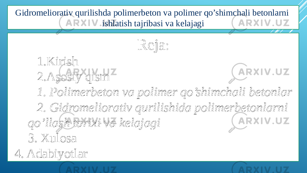 Gidromeliorativ qurilishda polimerbeton va polimer qo’shimchali betonlarni ishlatish tajribasi va kelajagi Reja : 1. Kirish 2. Asosiy qism 1. Polimerbeton va polimer qo’shimchali betonlar 2. Gidromeliorativ qurilishida polimerbetonlarni qo’llash tarixi va kelajagi 3. Xulosa 4. Adabiyotlar 