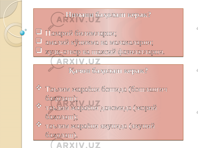 Нимани баҳолаш керак?  Назарий билимларни;  амалий кўникма ва малакаларни;  ҳулқ-атвор ва шахсий фазилатларни. Қачон баҳолаш керак?  Таълим жараёни бошида (бошланғич баҳолаш);  таълим жараёни давомида (жорий баҳолаш);  таълим жараёни якунида (якуний баҳолаш). 1A 02 28 02 0408 02 1D 21 03 1F 0F 03 03 0F 03 03 0F 