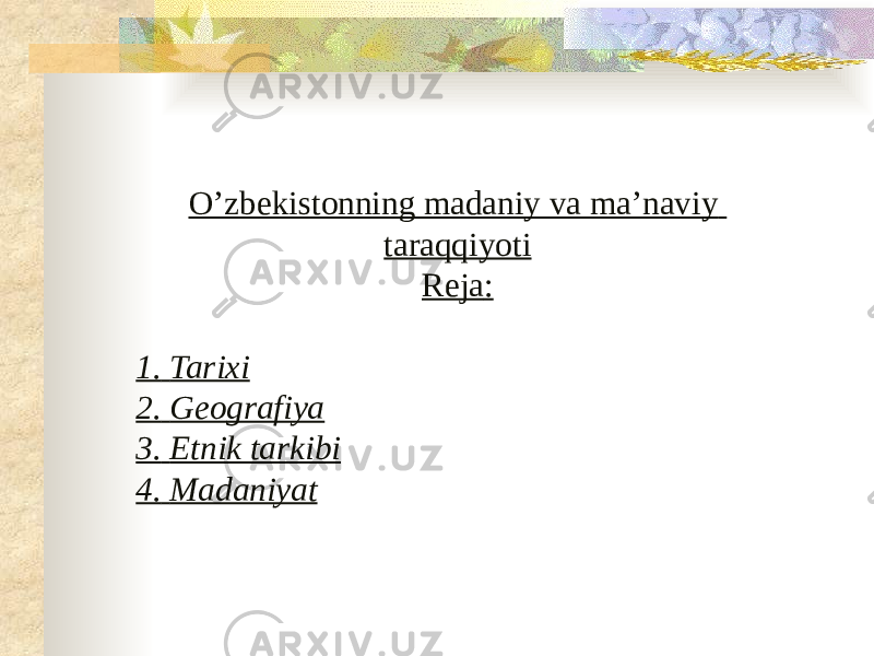 O’zbekistonning madaniy va ma’naviy taraqqiyoti Reja : 1.   Tarixi 2.   Geografiya 3 .   Etnik tarkibi 4.   Madaniyat 