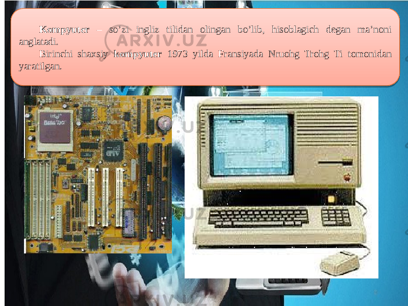  Kompyuter – so’zi ingliz tilidan olingan bo’lib, hisoblagich degan ma’noni anglatadi. Birinchi shaxsiy kompyuter 1973 yilda Fransiyada Nruohg Trohg Ti tomonidan yaratilgan. 061D 03 06 350912 1C1D1E1F 03 0A0612 