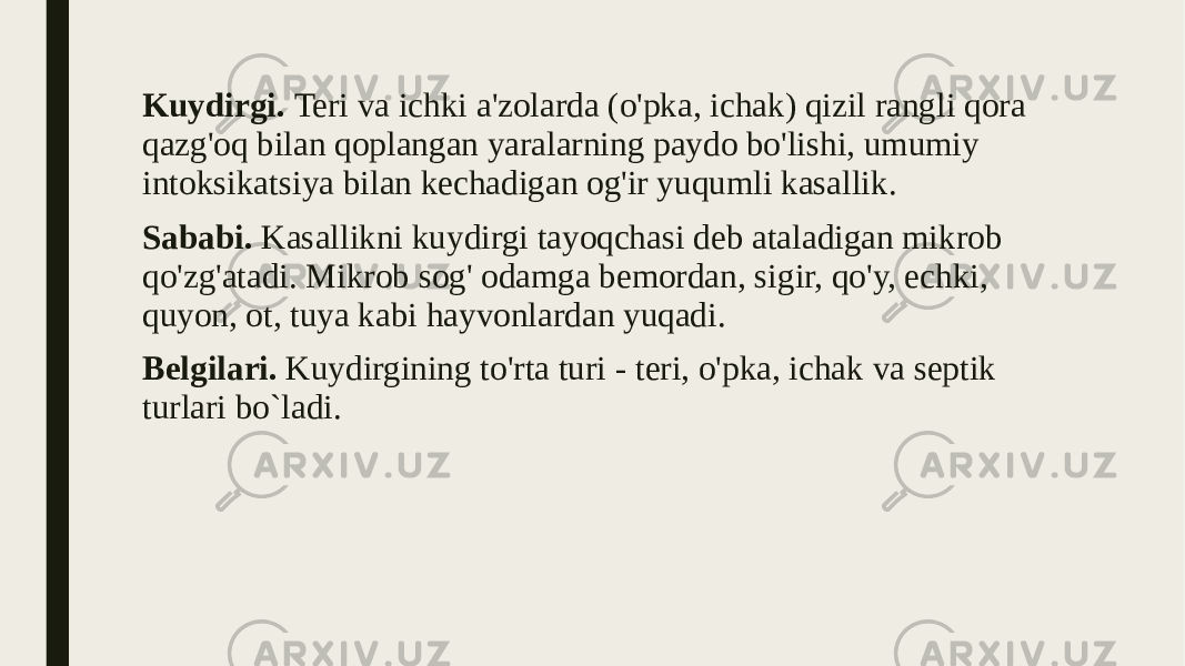 Kuydirgi. Teri va ichki a&#39;zolarda (o&#39;pka, ichak) qizil rangli qora qazg&#39;oq bilan qoplangan yaralarning paydo bo&#39;lishi, umumiy intoksikatsiya bilan kechadigan og&#39;ir yuqumli kasallik. Sababi. Kasallikni kuydirgi tayoqchasi deb ataladigan mikrob qo&#39;zg&#39;atadi. Mikrob sog&#39; odamga bemordan, sigir, qo&#39;y, echki, quyon, ot, tuya kabi hayvonlardan yuqadi. Belgilari. Kuydirgining to&#39;rta turi - teri, o&#39;pka, ichak va septik turlari bo`ladi. 