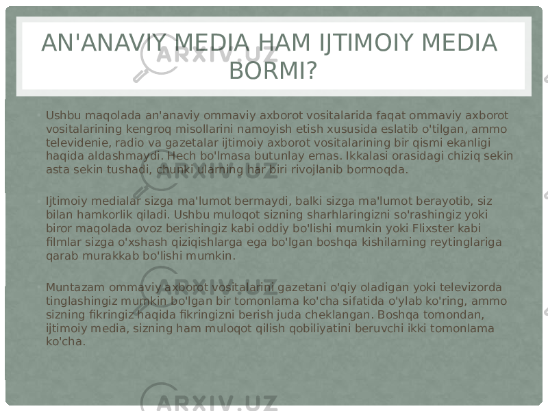 AN&#39;ANAVIY MEDIA HAM IJTIMOIY MEDIA BORMI? • Ushbu maqolada an&#39;anaviy ommaviy axborot vositalarida faqat ommaviy axborot vositalarining kengroq misollarini namoyish etish xususida eslatib o&#39;tilgan, ammo televidenie, radio va gazetalar ijtimoiy axborot vositalarining bir qismi ekanligi haqida aldashmaydi. Hech bo&#39;lmasa butunlay emas. Ikkalasi orasidagi chiziq sekin asta sekin tushadi, chunki ularning har biri rivojlanib bormoqda. • Ijtimoiy medialar sizga ma&#39;lumot bermaydi, balki sizga ma&#39;lumot berayotib, siz bilan hamkorlik qiladi. Ushbu muloqot sizning sharhlaringizni so&#39;rashingiz yoki biror maqolada ovoz berishingiz kabi oddiy bo&#39;lishi mumkin yoki Flixster kabi filmlar sizga o&#39;xshash qiziqishlarga ega bo&#39;lgan boshqa kishilarning reytinglariga qarab murakkab bo&#39;lishi mumkin. • Muntazam ommaviy axborot vositalarini gazetani o&#39;qiy oladigan yoki televizorda tinglashingiz mumkin bo&#39;lgan bir tomonlama ko&#39;cha sifatida o&#39;ylab ko&#39;ring, ammo sizning fikringiz haqida fikringizni berish juda cheklangan. Boshqa tomondan, ijtimoiy media, sizning ham muloqot qilish qobiliyatini beruvchi ikki tomonlama ko&#39;cha. 