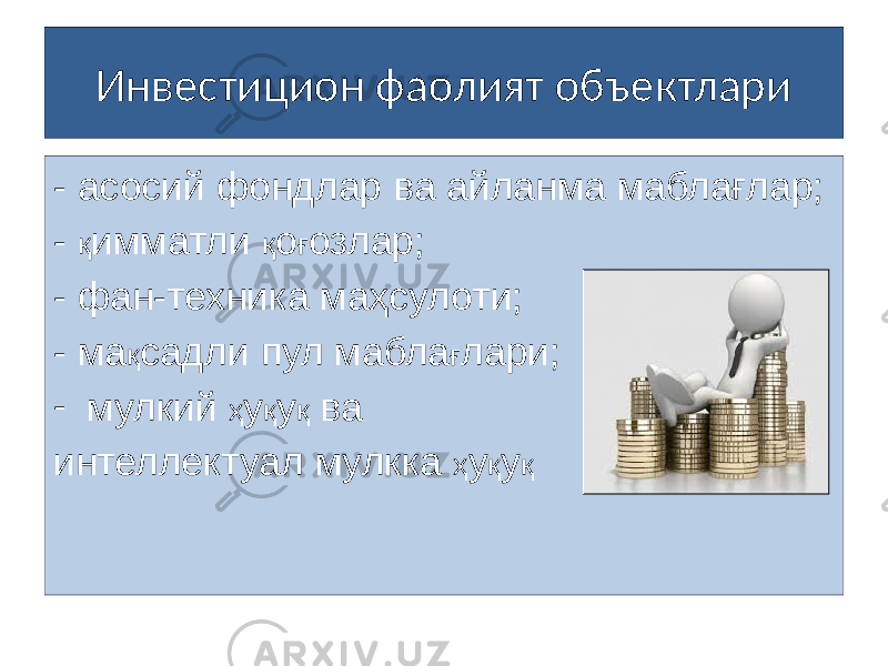 Инвестицион фаолият объектлари - асосий фондлар ва айланма маблағлар; - қ имматли қ о ғ озлар; - фан-техника маҳсулоти; - ма қ садли пул мабла ғ лари; - мулкий ҳ у қ у қ ва интеллектуал мулкка ҳ у қ у қ 