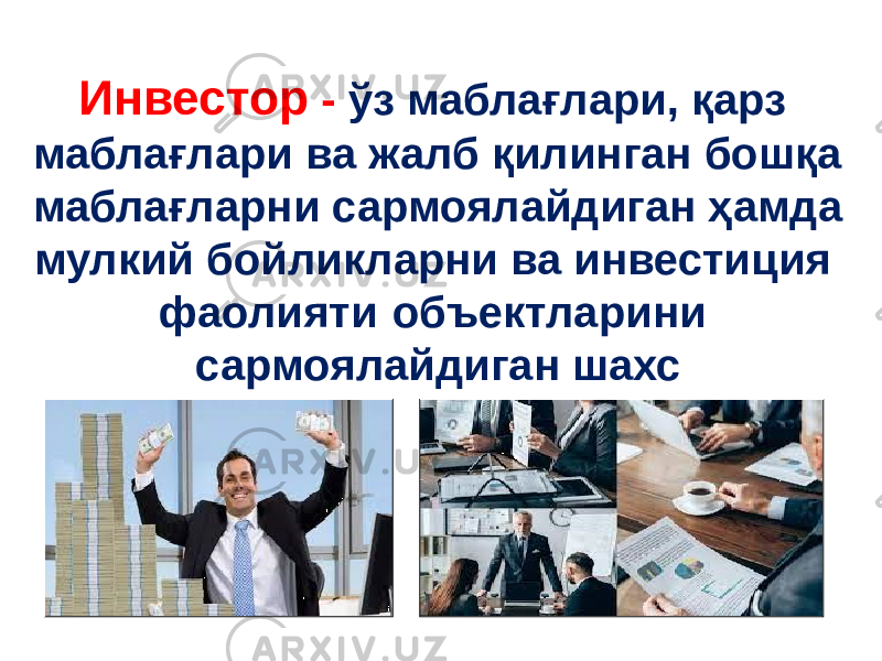 Инвестор - ўз маблағлари, қарз маблағлари ва жалб қилинган бошқа маблағларни сармоялайдиган ҳамда мулкий бойликларни ва инвестиция фаолияти объектларини сармоялайдиган шахс 