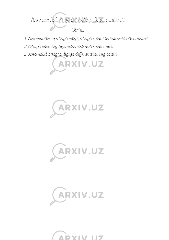 Avtomobilning o’tag’onlik xususiyati Reja. 1. Avtomobilning o’tag’onligi, o’tag’onlikni baholovchi o’lchamlari. 2. O’tag’onlikning tayanchlanish ko’rsatkichlari. 3. Avtomobil o’tag’onligiga differentsialning ta’siri. 