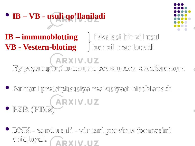  IB – VB - usuli qoʼllaniladi IB – immunoblotting ikkalasi bir xil usul VB - Vestern-bloting har xil nomlanadi Бу усул преципитация реакцияси ҳисобланади  Bu usul pretsipitatsiya reaktsiyasi hisoblanadi  PZR (PTsR)  DNK - zond usuli - virusni provirus formasini aniqlaydi. 