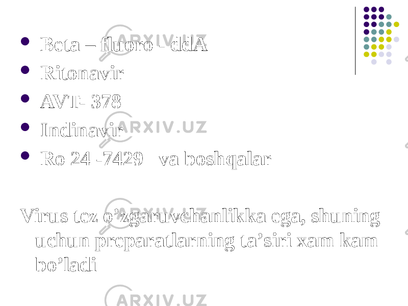  Beta – fluoro - ddA  Ritonavir  AVT- 378  Indinavir  Ro 24 -7429 va boshqalar Virus tez oʼzgaruvchanlikka ega, shuning uchun preparatlarning taʼsiri xam kam boʼladi 