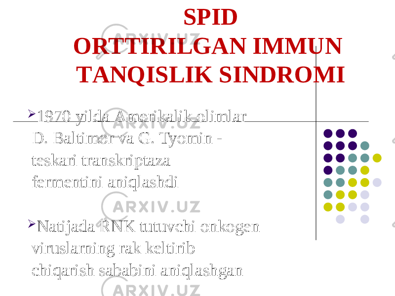 SPID ORTTIRILGАN IMMUN TАNQISLIK SINDROMI  1970 yilda Аmerikalik olimlar D. Baltimor va G. Tyomin - teskari transkriptaza fermentini aniqlashdi  Natijada RNK tutuvchi onkogen viruslarning rak keltirib chiqarish sababini aniqlashgan 