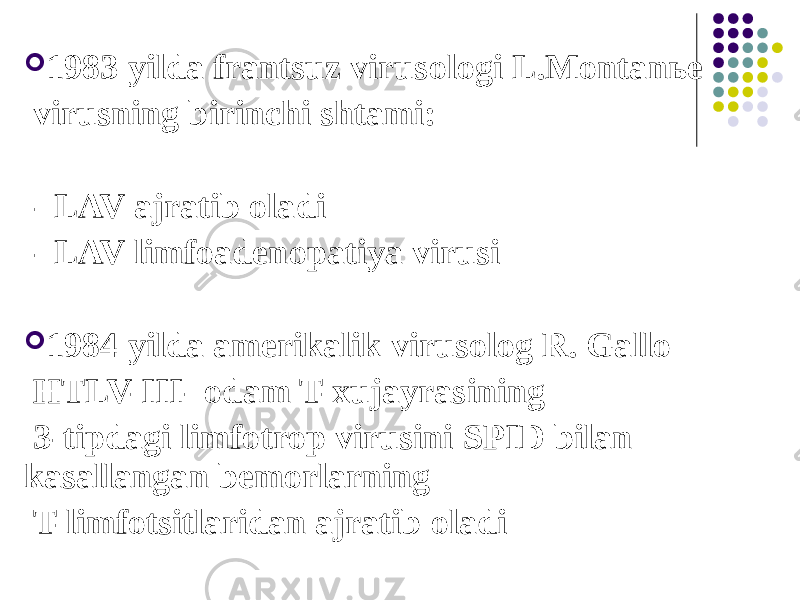  1983 yilda frantsuz virusologi L.Montanьe virusning birinchi shtami: - LAV ajratib oladi - LAV limfoadenopatiya virusi  1984 yilda amerikalik virusolog R. Gallo HTLV-III- odam T-xujayrasining 3-tipdagi limfotrop virusini SPID bilan kasallangan bemorlarning T-limfotsitlaridan ajratib oladi 