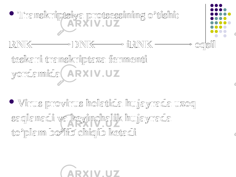  Transkriptsiya protsessining oʼtishi: RNK DNK iRNK oqsil teskari transkriptaza fermenti yordamida  Virus provirus holatida hujayrada uzoq saqlanadi va keyinchalik hujayrada toʼplam boʼlib chiqib ketadi 