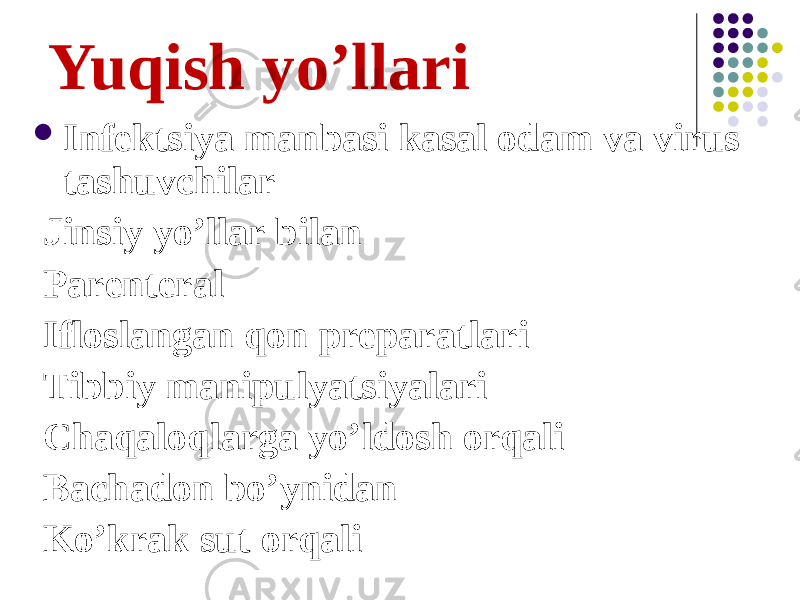 Yuqish yoʼllari  Infektsiya manbasi kasal odam va virus tashuvchilar Jinsiy yoʼllar bilan Parenteral Ifloslangan qon preparatlari Tibbiy manipulyatsiyalari Chaqaloqlarga yoʼldosh orqali Bachadon boʼynidan Koʼkrak sut orqali 