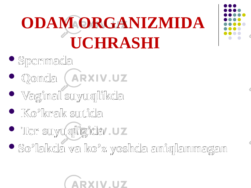 ODАM ORGАNIZMIDА UCHRАSHI  Spermada  Qonda  Vaginal suyuqlikda  Koʼkrak sutida  Ter suyuqligida  Soʼlakda va koʼz yoshda aniqlanmagan 