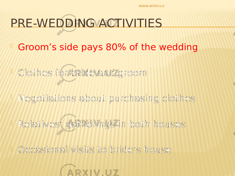 PRE-WEDDING ACTIVITIES  Groom’s side pays 80% of the wedding  Clothes for bride and groom  Negotiations about purchasing clothes  Relatives’ gatherings in both houses  Occasional visits to bride’s house www.arxiv.uz 