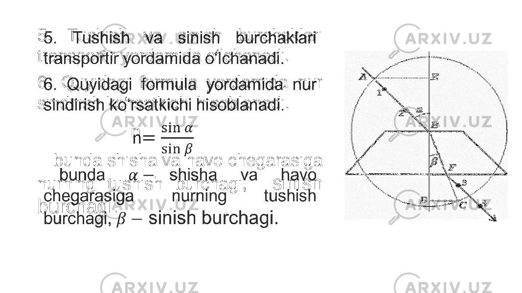 5. Tushish va sinish burchaklari transportir yordamida o‘lchanadi. 6. Quyidagi formula yordamida nur sindirish ko‘rsatkichi hisoblanadi. n bunda shisha va havo chegarasiga nurning tushish burchagi, sinish burchagi.• 