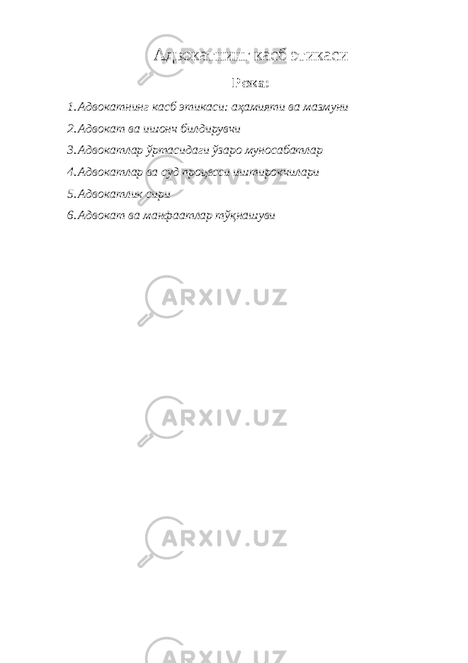 Aдвoкaтнинг кaсб этикaси Режа : 1. Адвокатнинг касб этикаси: аҳамияти ва мазмуни 2. Адвокат ва ишонч билдирувчи 3. Адвокатлар ўртасидаги ўзаро муносабатлар 4. Адвокатлар ва суд процесси иштирокчилари 5. Адвокатлик сири 6. Aдвoкaт вa мaнфaaтлaр тўқнaшуви 