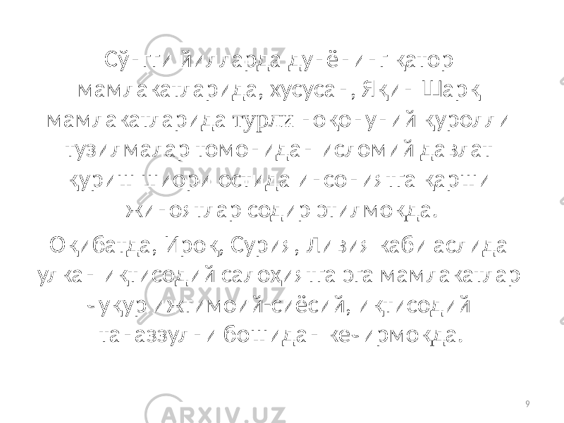 Сўнгги йилларда дунёнинг қатор мамлакатларида, хусусан, Яқин Шарқ мамлакатларида турли ноқонуний қуролли тузилмалар томонидан исломий давлат қуриш шиори остида инсониятга қарши жиноятлар содир этилмоқда. Оқибатда, Ироқ, Сурия, Ливия каби аслида улкан иқтисодий салоҳиятга эга мамлакатлар чуқур ижтимоий-сиёсий, иқтисодий таназзулни бошидан кечирмоқда. 9 