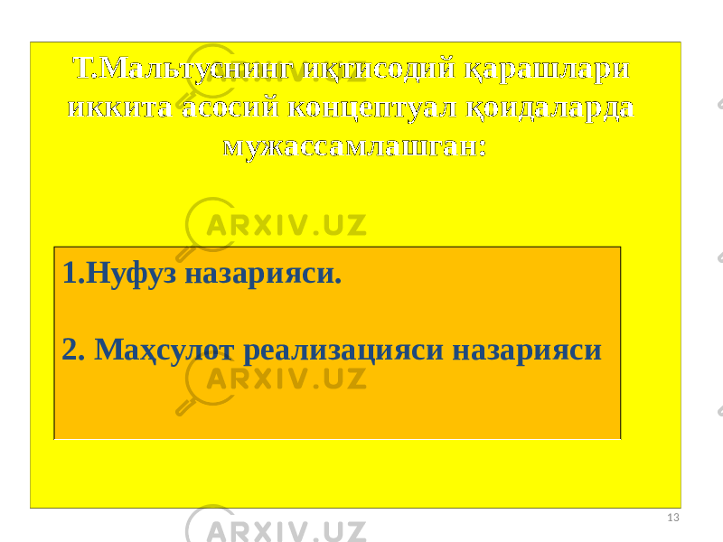 13Т.Мальтуснинг иқтисодий қарашлари иккита асосий концептуал қоидаларда мужассамлашган: 1.Нуфуз назарияси. 2. Маҳсулот реализацияси назарияси 