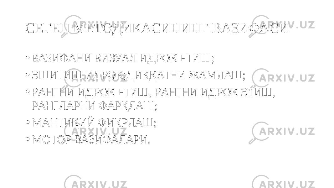 СЕГЕН МЕТОДИКАСИНИНГ ВАЗИФАСИ • ВАЗИФАНИ ВИЗУАЛ ИДРОК ЕТИШ; • ЭШИТИШ ИДРОК;ДИҚҚАТНИ ЖАМЛАШ; • РАНГНИ ИДРОК ЕТИШ, РАНГНИ ИДРОК ЭТИШ, РАНГЛАРНИ ФАРҚЛАШ; • МАНТИҚИЙ ФИКРЛАШ; • МОТОР ВАЗИФАЛАРИ . 