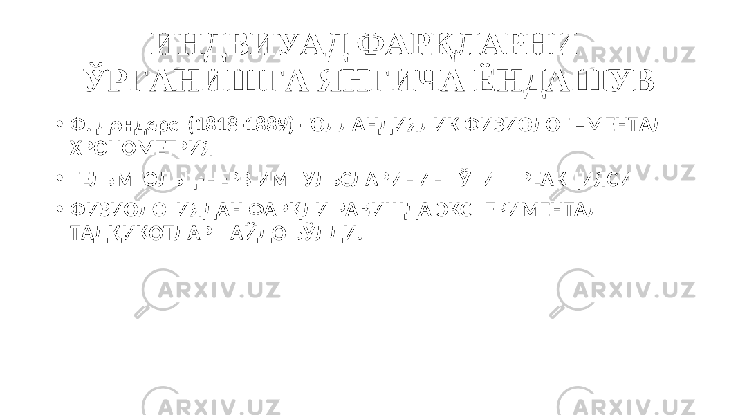 ИНДВИУАД ФАРҚЛАРНИ ЎРГАНИШГА ЯНГИЧА ЁНДАШУВ • Ф. Дондерс (1818-1889)-ГОЛЛАНДИЯЛИК ФИЗИОЛОГ –МЕНТАЛ ХРОНОМЕТРИЯ • ГЕЛЬМГОЛЬЦ-НЕРВ ИМПУЛЬСЛАРИНИНГ ЎТИШ РЕАКЦИЯСИ • ФИЗИОЛОГИЯДАН ФАРҚЛИ РАВИШДА ЭКСПЕРИМЕНТАЛ ТАДҚИҚОТЛАР ПАЙДО БЎЛДИ. 