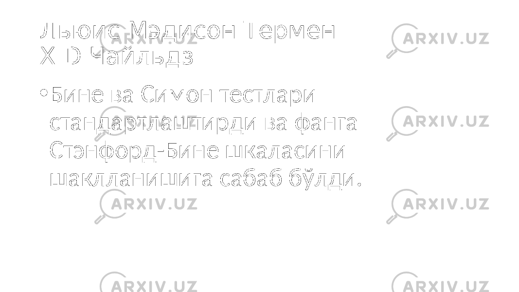 Льюис Мэдисон Термен Х.D.Чайльдз • Бине ва Симон тестлари стандартлаштирди ва фанга Стэнфорд-Бине шкаласини шаклланишига сабаб б ўлди. 