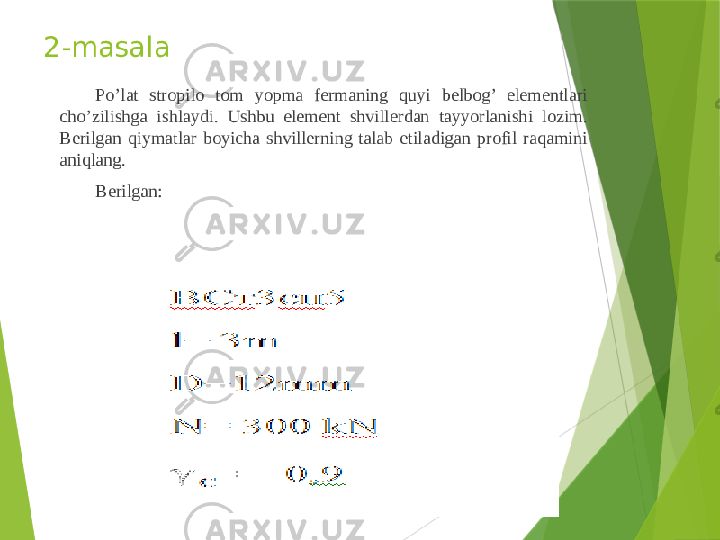 2-masala Po’lat stropilo tom yopma fermaning quyi belbog’ elementlari cho’zilishga ishlaydi. Ushbu element shvillerdan tayyorlanishi lozim. Berilgan qiymatlar boyicha shvillerning talab etiladigan profil raqamini aniqlang. Berilgan: 