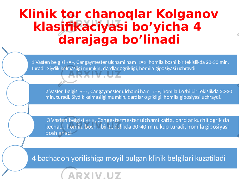 1 Vasten belgisi «=», Cangaymester ulchami ham «=», homila boshi bir tekislikda 20-30 min. turadi. Siydik kelmasligi mumkin, dardlar ogrikligi, homila giposiyasi uchraydi. 3 Vasten belgisi «+», Cangestermester ulchami katta, dardlar kuchli ogrik da kechadi, homila boshi bir tekislikda 30-40 min. kup turadi, homila giposiyasi boshlanadi 2 Vasten belgisi «=», Cangaymester ulchami ham «=», homila boshi bir tekislikda 20-30 min. turadi. Siydik kelmasligi mumkin, dardlar ogrikligi, homila giposiyasi uchraydi. 4 bachadon yorilishiga moyil bulgan klinik belgilari kuzatiladi Klinik tor chanoqlar Kolganov klasifikaciyasi bo’yicha 4 darajaga bo’linadi 