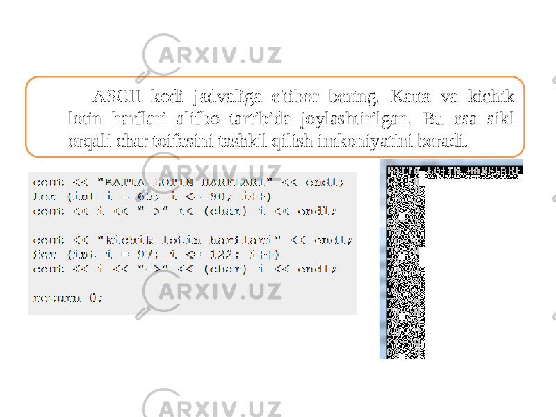 ASCII kodi jadvaliga e&#39;tibor bering. Katta va kichik lotin harflari alifbo tartibida joylashtirilgan. Bu esa sikl orqali char toifasini tashkil qilish imkoniyatini beradi. 