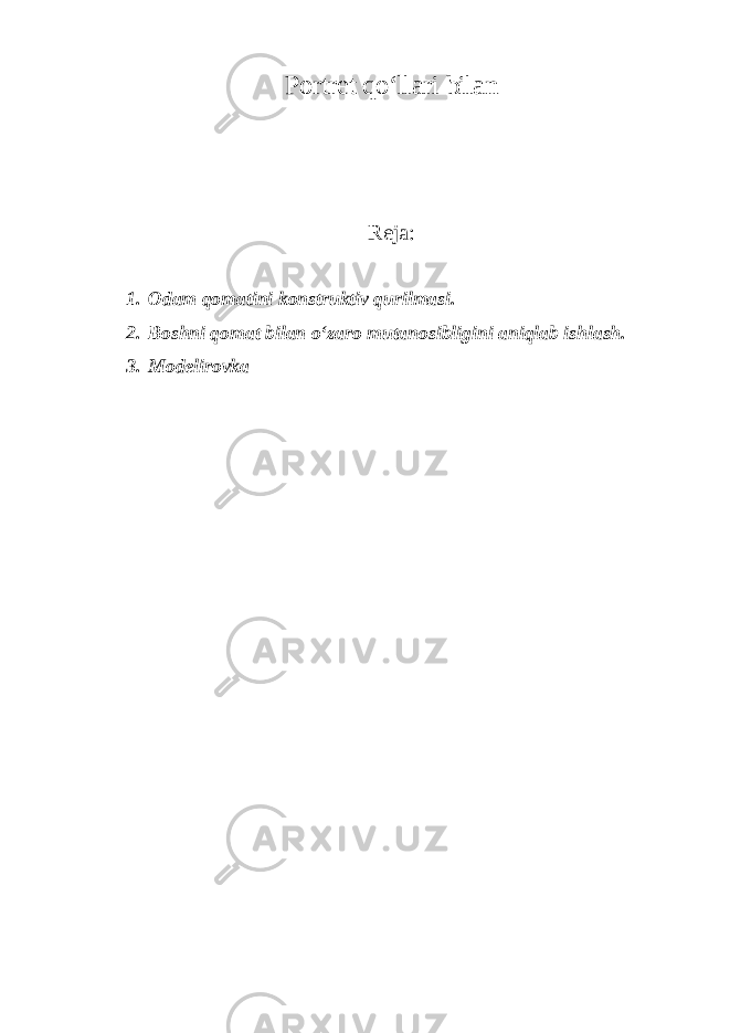 Portret qo‘llari bilan Reja: 1. Odam qomatini konstruktiv qurilmasi. 2. Boshni qomat bilan o‘zaro mutanosibligini aniqlab ishlash. 3. Modelirovka 