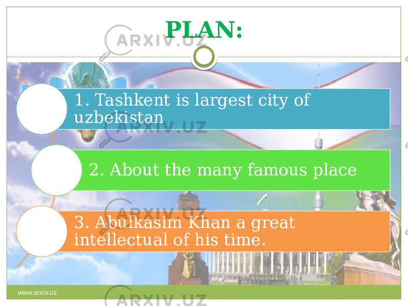 PLAN: 1. Tashkent is largest city of uzbekistan 2. About the many famous place 3. Abulkasim Khan a great intellectual of his time. www.arxiv.uz 