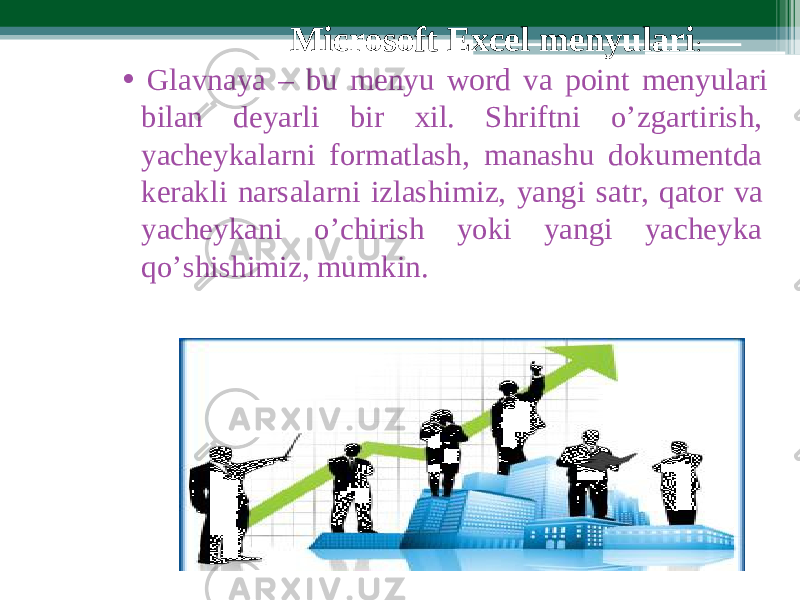 • Glavnaya – bu m enyu word va point m e nyular i bilan d e yarli bir xil. Shriftni o’ z gartirish, yacheykal a rni formatlash, m anashu doku m entda kerakli n a rsalarni iz l ashi m iz, yangi sat r , qator v a yacheykani o’chirish yoki yangi y a cheyk a qo ’ shishi m iz, m umkin. Mic r osoft Excel menyulari : 