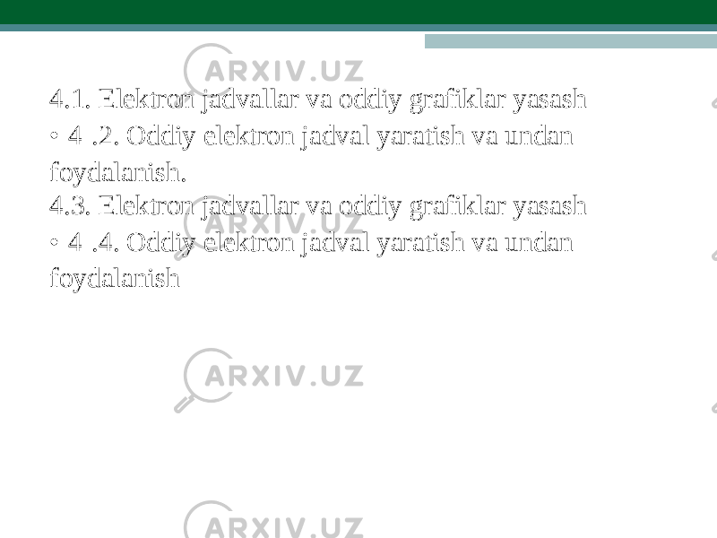 4.1. Elektron jadvallar va oddiy grafikla r yasash • 4 .2. O ddiy elekt r on jadval ya r a t ish va undan foydalanish. 4.3. Elektron jadvallar va oddiy grafikla r yasash • 4 .4. O ddiy elekt r on jadval ya r a t ish va undan foydalanish 